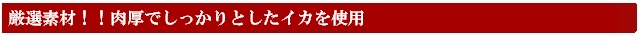 厳選素材!肉厚ジューシーなイカを使用