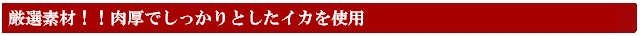 厳選素材！肉厚ジューシーなイカを使用